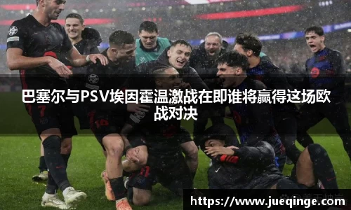 巴塞尔与PSV埃因霍温激战在即谁将赢得这场欧战对决