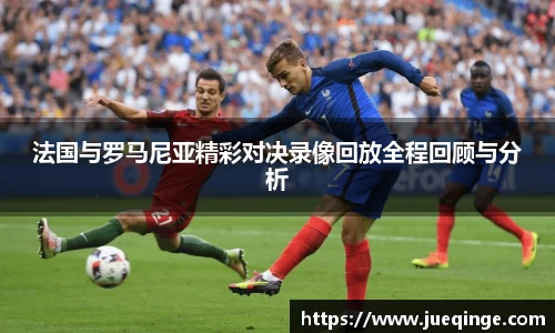 法国与罗马尼亚精彩对决录像回放全程回顾与分析