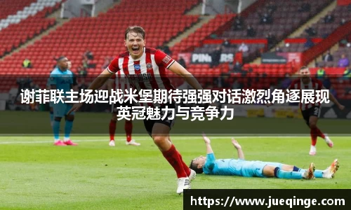 谢菲联主场迎战米堡期待强强对话激烈角逐展现英冠魅力与竞争力
