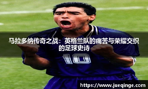 马拉多纳传奇之战：英格兰队的痛苦与荣耀交织的足球史诗