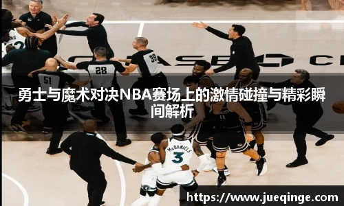 勇士与魔术对决NBA赛场上的激情碰撞与精彩瞬间解析