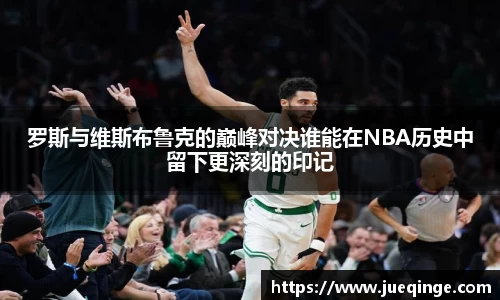 罗斯与维斯布鲁克的巅峰对决谁能在NBA历史中留下更深刻的印记