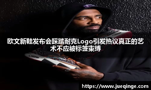 欧文新鞋发布会踩踏耐克Logo引发热议真正的艺术不应被标签束缚