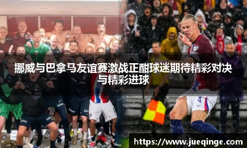 挪威与巴拿马友谊赛激战正酣球迷期待精彩对决与精彩进球