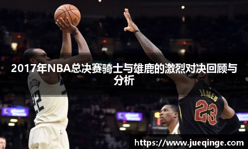2017年NBA总决赛骑士与雄鹿的激烈对决回顾与分析