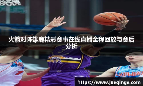 火箭对阵雄鹿精彩赛事在线直播全程回放与赛后分析