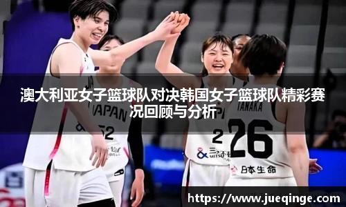 澳大利亚女子篮球队对决韩国女子篮球队精彩赛况回顾与分析