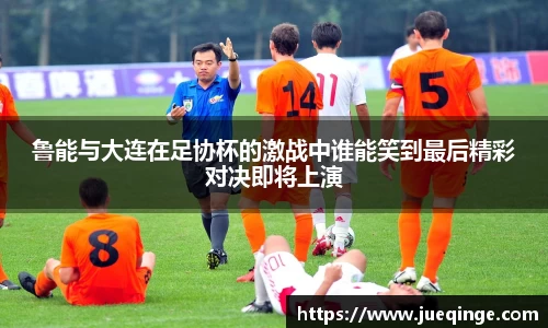 鲁能与大连在足协杯的激战中谁能笑到最后精彩对决即将上演