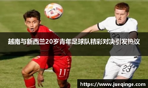 越南与新西兰20岁青年足球队精彩对决引发热议